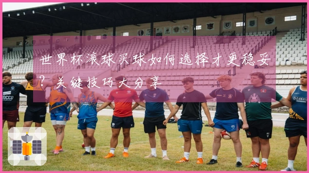 世界杯滚球买球如何选择才更稳妥？关键技巧大分享