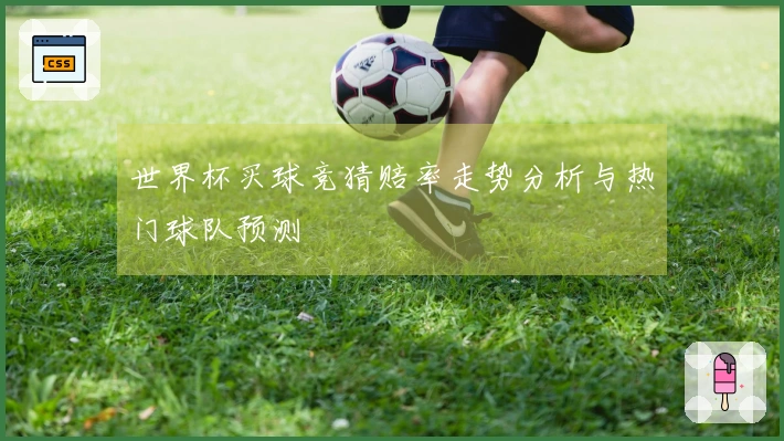 世界杯买球竞猜赔率走势分析与热门球队预测
