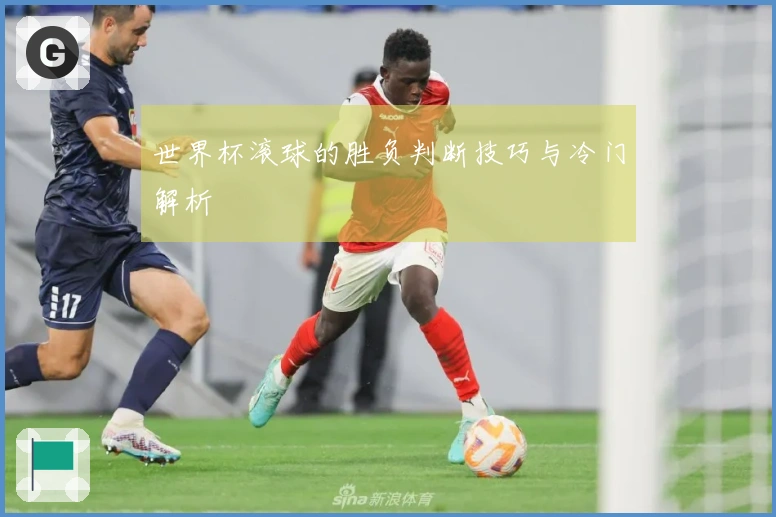 世界杯滚球的胜负判断技巧与冷门解析