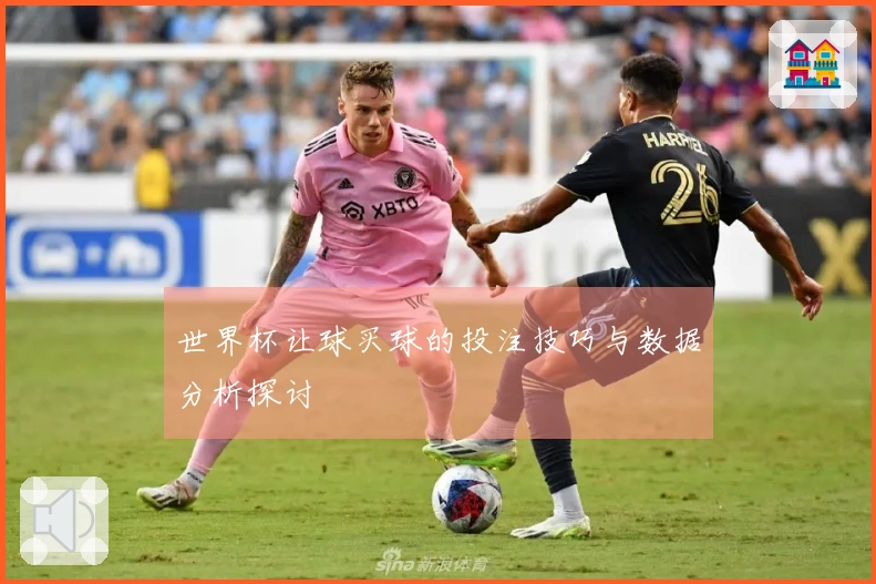 世界杯让球买球的投注技巧与数据分析探讨