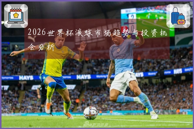 2026世界杯滚球市场趋势与投资机会分析