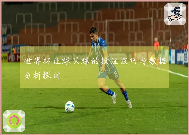 世界杯让球买球的投注技巧与数据分析探讨