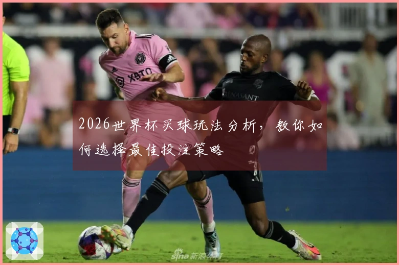 2026世界杯买球玩法分析，教你如何选择最佳投注策略