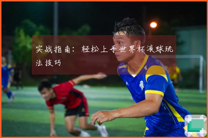 实战指南：轻松上手世界杯滚球玩法技巧