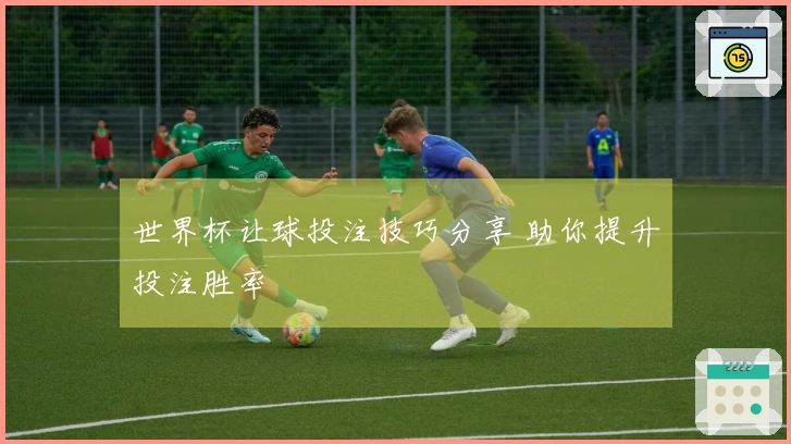 世界杯让球投注技巧分享 助你提升投注胜率