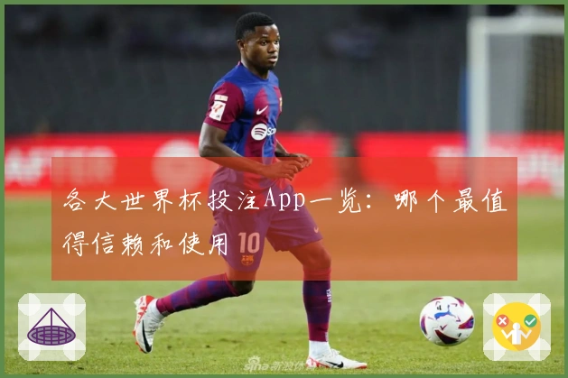 各大世界杯投注App一览：哪个最值得信赖和使用