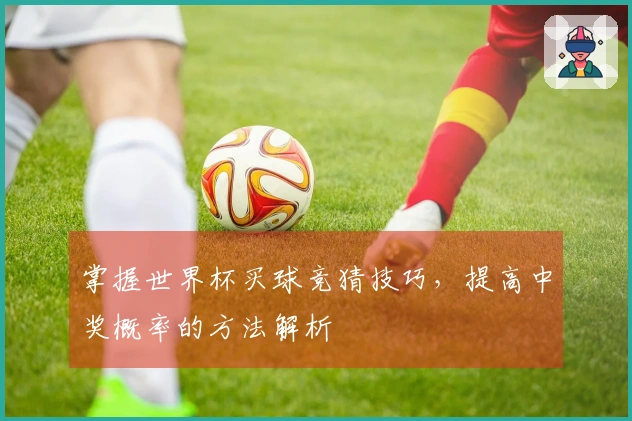 掌握世界杯买球竞猜技巧，提高中奖概率的方法解析