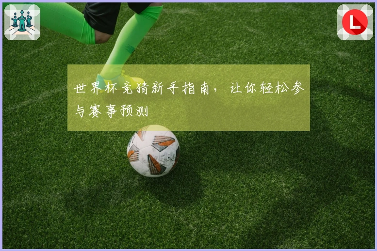 世界杯竞猜新手指南，让你轻松参与赛事预测