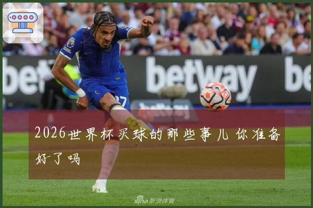 2026世界杯买球的那些事儿 你准备好了吗