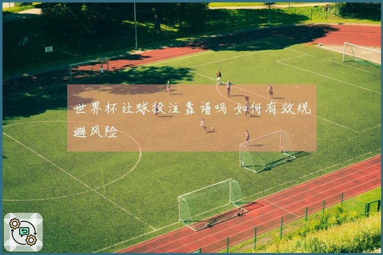 世界杯让球投注靠谱吗 如何有效规避风险