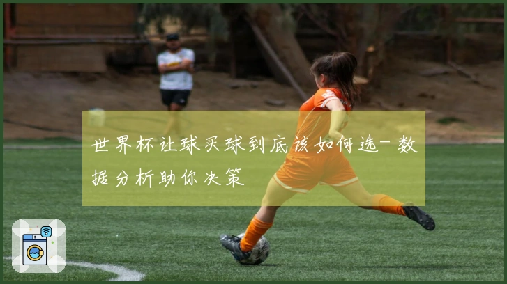 世界杯让球买球到底该如何选- 数据分析助你决策