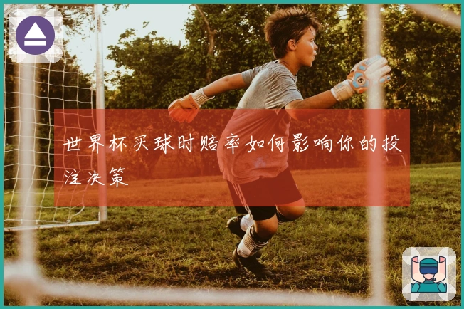 世界杯买球时赔率如何影响你的投注决策