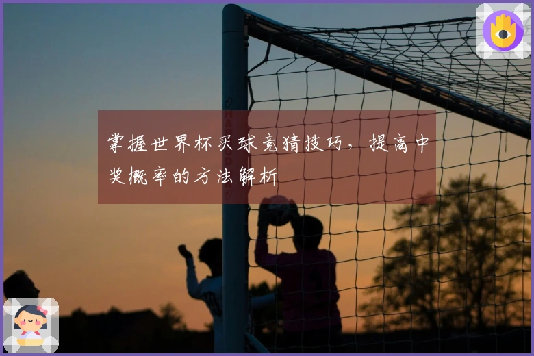 掌握世界杯买球竞猜技巧，提高中奖概率的方法解析