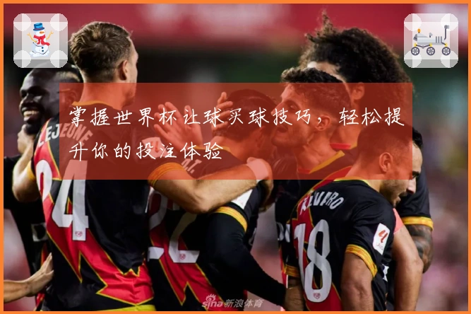 掌握世界杯让球买球技巧，轻松提升你的投注体验