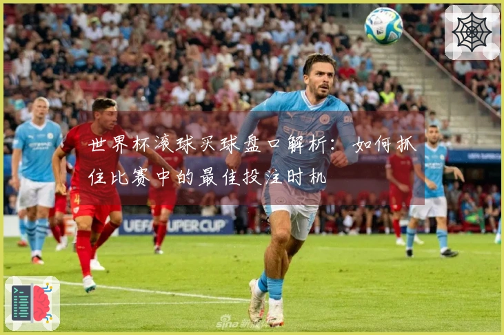 世界杯滚球买球盘口解析：如何抓住比赛中的最佳投注时机