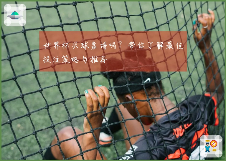 世界杯买球靠谱吗？带你了解最佳投注策略与推荐