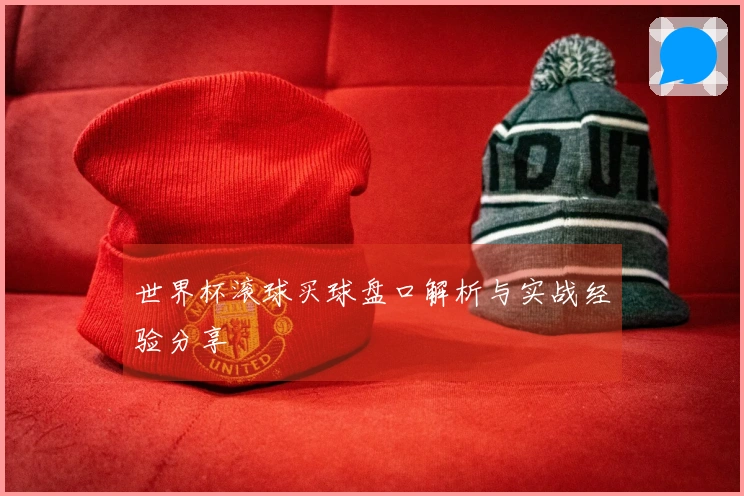 世界杯滚球买球盘口解析与实战经验分享