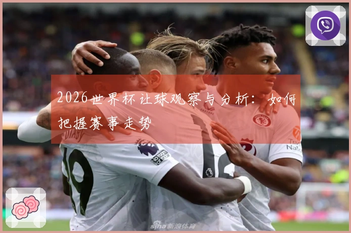 2026世界杯让球观察与分析：如何把握赛事走势